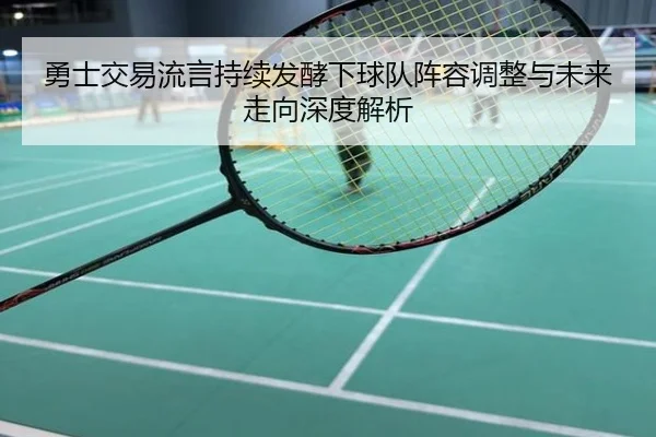 勇士交易流言持续发酵下球队阵容调整与未来走向深度解析