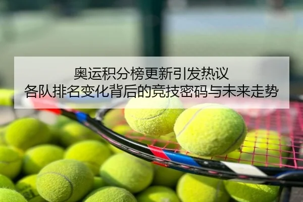 奥运积分榜更新引发热议 各队排名变化背后的竞技密码与未来走势