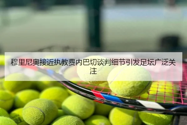 穆里尼奥接近执教费内巴切谈判细节引发足坛广泛关注