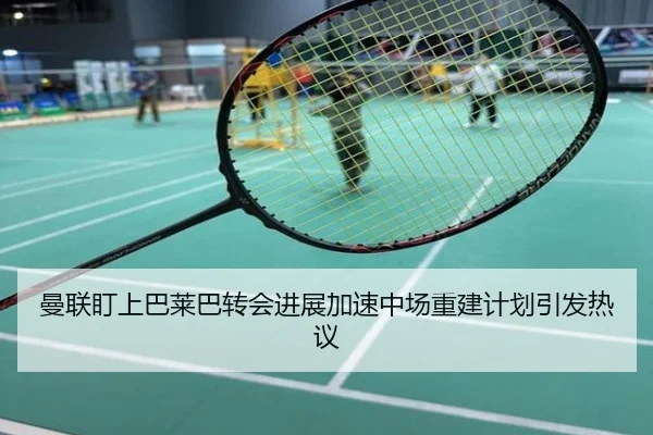 曼联盯上巴莱巴转会进展加速中场重建计划引发热议