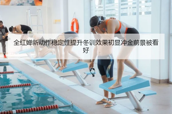 全红婵新动作稳定性提升冬训效果初显冲金前景被看好