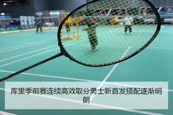 库里季前赛连续高效取分勇士新首发搭配逐渐明朗
